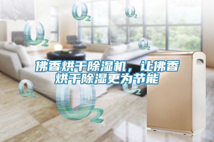 佛香烘干除濕機，讓佛香烘干除濕更為節能