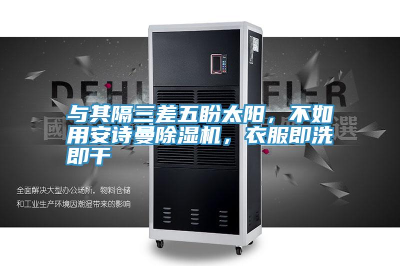 與其隔三差五盼太陽，不如用安詩曼除濕機，衣服即洗即干