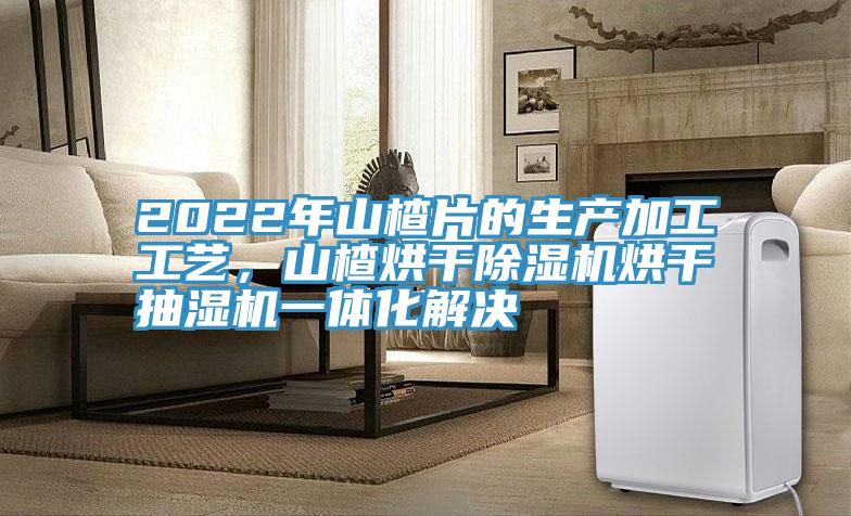 2022年山楂片的生產加工工藝,山楂烘干除濕機烘干抽濕機一體化解決