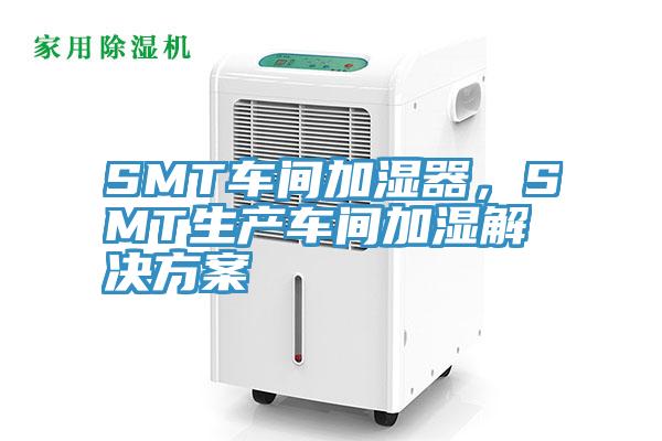 SMT車間加濕器，SMT生產車間加濕解決方案