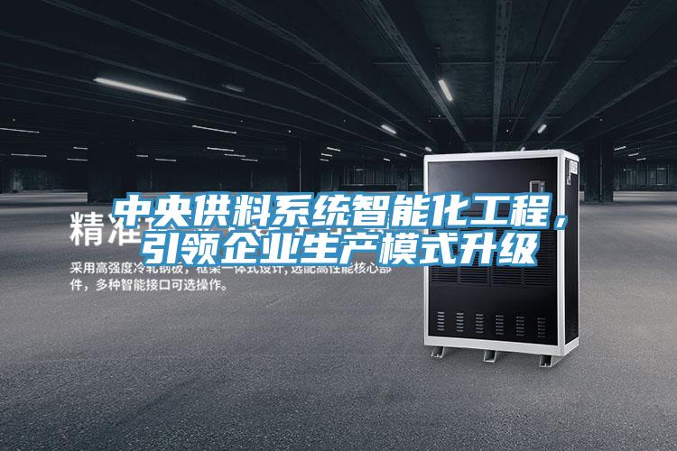 中央供料系統智能化工程,引領企業生產模式升級