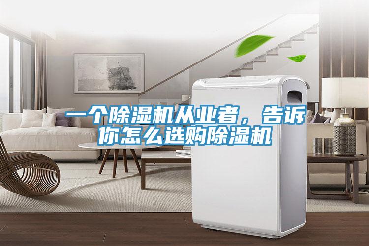 一個除濕機從業者,告訴你怎么選購除濕機