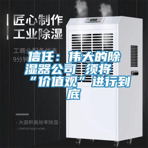 信任:偉大的除濕器公司 須將“價值觀”進行到底