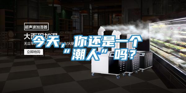 今天，你還是一個“潮人”嗎？