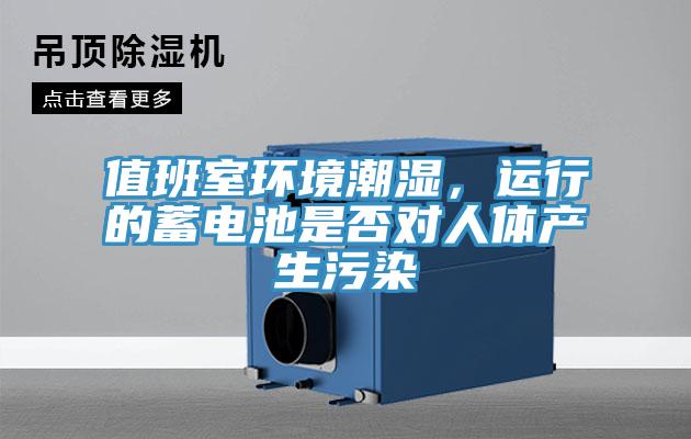 值班室環境潮濕,運行的蓄電池是否對人體產生污染