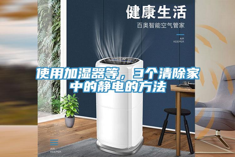 使用加濕器等，3個(gè)清除家中的靜電的方法