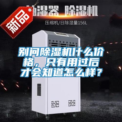 別問除濕機(jī)什么價(jià)格,只有用過后才會知道怎么樣?