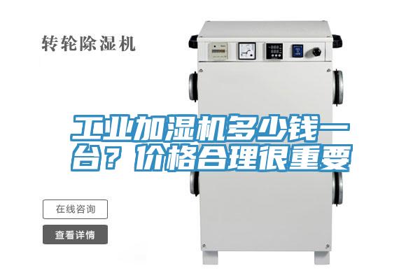 工業(yè)加濕機(jī)多少錢一臺？價格合理很重要
