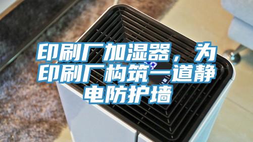 印刷廠加濕器,為印刷廠構筑一道靜電防護墻