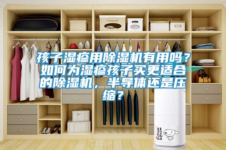 孩子濕疹用除濕機(jī)有用嗎？如何為濕疹孩子買更適合的除濕機(jī)，半導(dǎo)體還是壓縮？