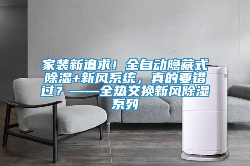 家裝新追求!全自動隱藏式除濕+新風(fēng)系統(tǒng),真的要錯過?——全熱交換新風(fēng)除濕系列