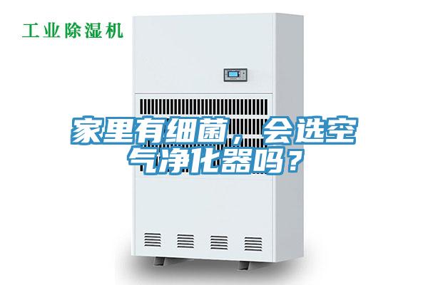 家里有細(xì)菌，會選空氣凈化器嗎？