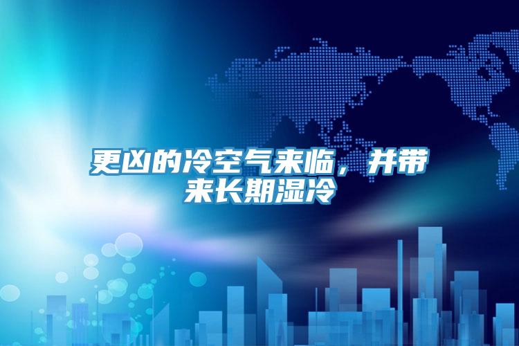 更兇的冷空氣來臨，并帶來長期濕冷