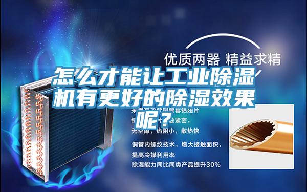 怎么才能讓工業除濕機有更好的除濕效果呢？