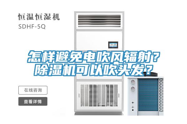怎樣避免電吹風(fēng)輻射？除濕機(jī)可以吹頭發(fā)？