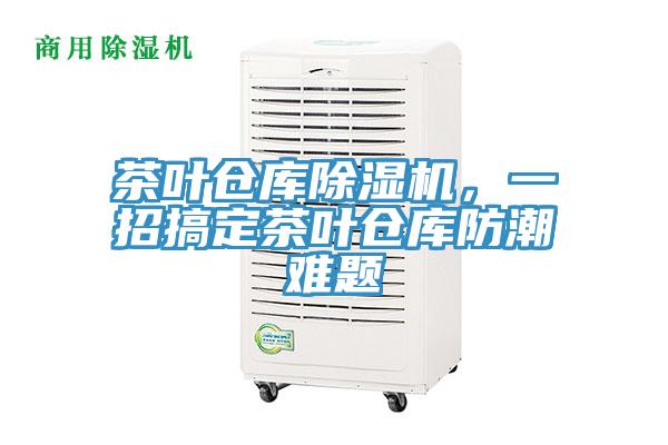 茶葉倉庫除濕機,一招搞定茶葉倉庫防潮難題