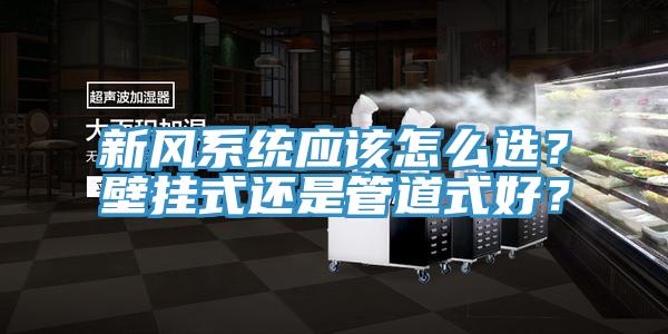 新風(fēng)系統(tǒng)應(yīng)該怎么選?壁掛式還是管道式好?