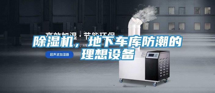除濕機(jī)，地下車(chē)庫(kù)防潮的理想設(shè)備