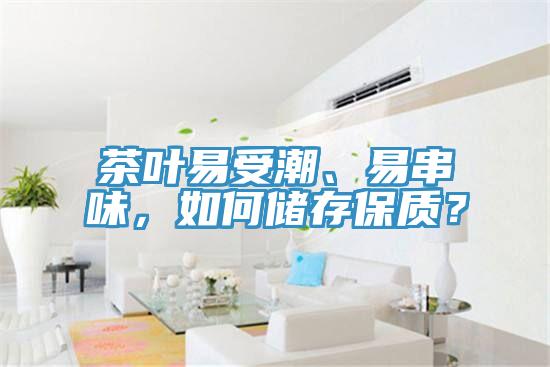 茶葉易受潮、易串味,如何儲(chǔ)存保質(zhì)?