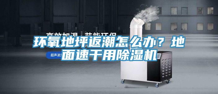 環氧地坪返潮怎么辦?地面速干用除濕機
