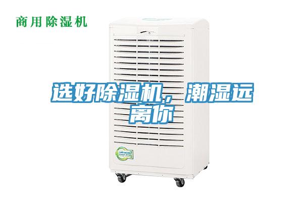 選好除濕機(jī)，潮濕遠(yuǎn)離你