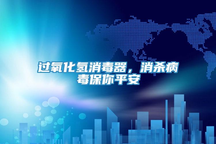 過(guò)氧化氫消毒器,消殺病毒保你平安