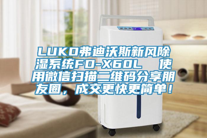 LUKO弗迪沃斯新風除濕系統FD-X60L 使用微信掃描二維碼分享朋友圈,成交更快更簡單!