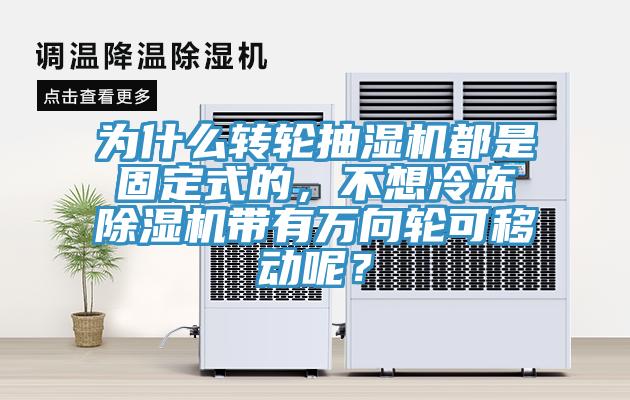 為什么轉(zhuǎn)輪抽濕機都是固定式的，不想冷凍除濕機帶有萬向輪可移動呢？