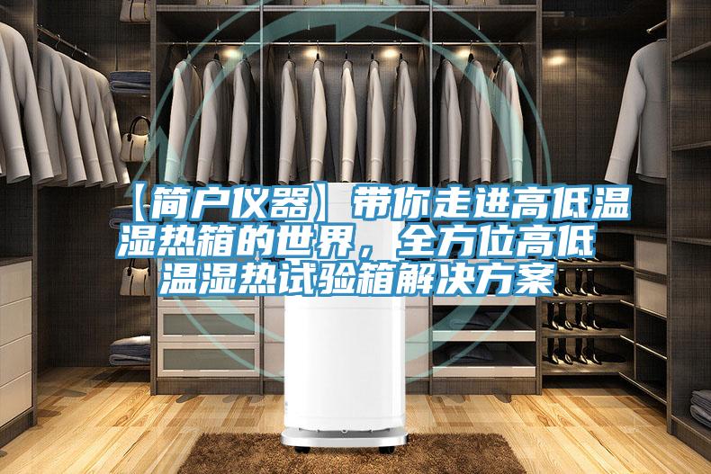 【簡戶儀器】帶你走進高低溫濕熱箱的世界,全方位高低溫濕熱試驗箱解決方案