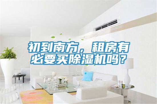 初到南方，租房有必要買(mǎi)除濕機(jī)嗎？