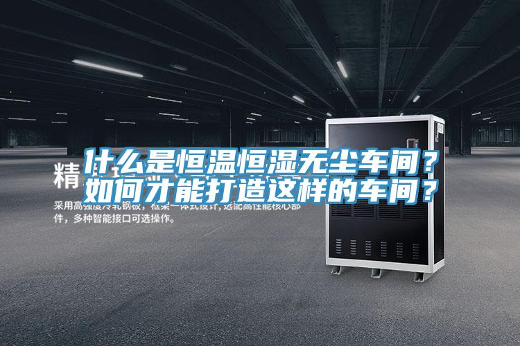 什么是恒溫恒濕無塵車間？如何才能打造這樣的車間？