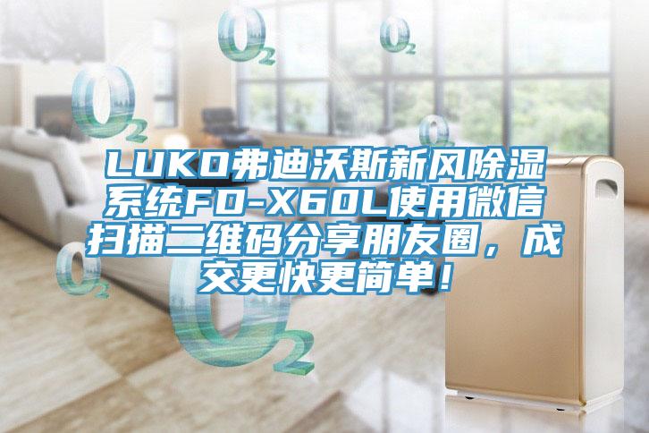 LUKO弗迪沃斯新風除濕系統FD-X60L使用微信掃描二維碼分享朋友圈,成交更快更簡單!