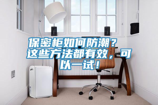 保密柜如何防潮？ 這些方法都有效，可以一試！