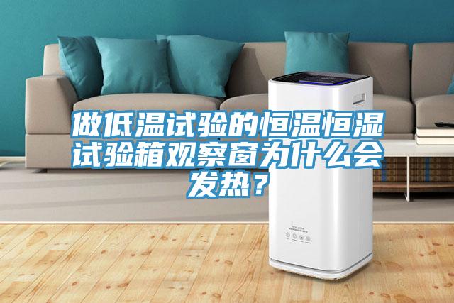 做低溫試驗的恒溫恒濕試驗箱觀察窗為什么會發(fā)熱？