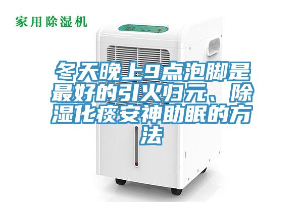 冬天晚上9點泡腳是最好的引火歸元、除濕化痰安神助眠的方法