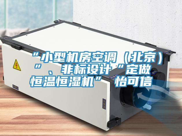 “小型機房空調(diào)（北京）”、非標設(shè)計“定做恒溫恒濕機”★怡可信