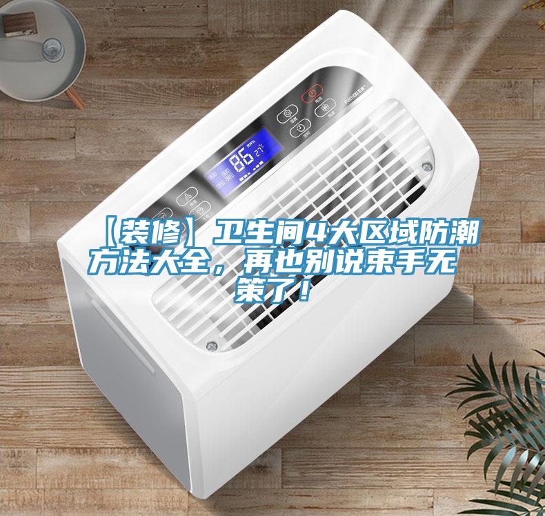 【裝修】衛(wèi)生間4大區(qū)域防潮方法大全,再也別說束手無策了!