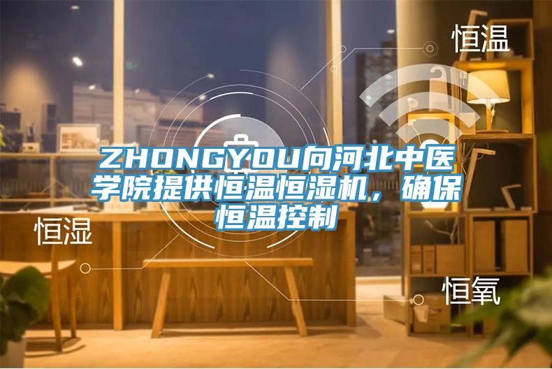 ZHONGYOU向河北中醫學院提供恒溫恒濕機，確保恒溫控制