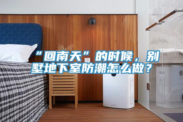 “回南天”的時候，別墅地下室防潮怎么做？