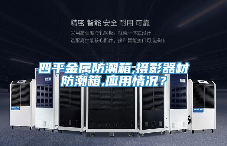 四平金屬防潮箱,攝影器材防潮箱,應(yīng)用情況?