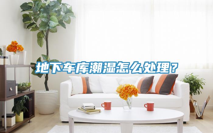 地下車庫潮濕怎么處理?