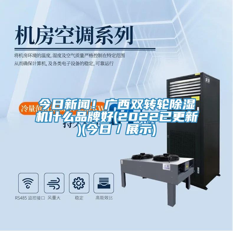 今日新聞!廣西雙轉輪除濕機什么品牌好(2022已更新)(今日/展示)