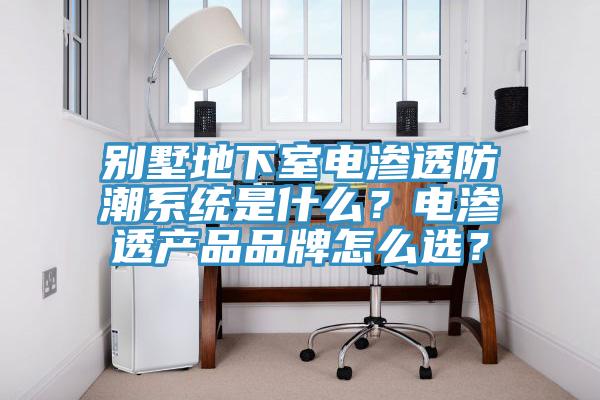 別墅地下室電滲透防潮系統(tǒng)是什么？電滲透產(chǎn)品品牌怎么選？