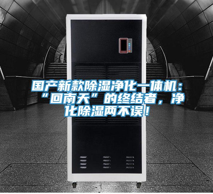 國產新款除濕凈化一體機:“回南天”的終結者,凈化除濕兩不誤!