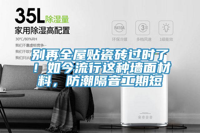 別再全屋貼瓷磚過(guò)時(shí)了！如今流行這種墻面材料，防潮隔音工期短