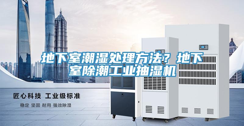地下室潮濕處理方法？地下室除潮工業抽濕機