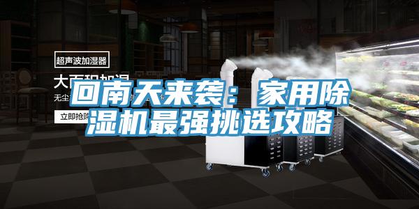 回南天來襲:家用除濕機(jī)最強(qiáng)挑選攻略