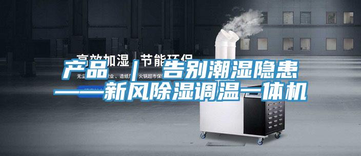 產(chǎn)品 | 告別潮濕隱患——新風除濕調(diào)溫一體機