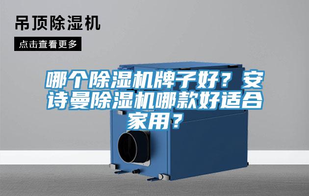 哪個除濕機(jī)牌子好？安詩曼除濕機(jī)哪款好適合家用？
