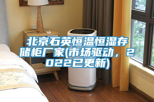 北京石英恒溫恒濕存儲(chǔ)柜廠家(市場(chǎng)驅(qū)動(dòng)，2022已更新)